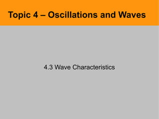 Topic 4 – Oscillations and Waves
4.3 Wave Characteristics
 