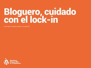 @acirujano | #WCValencia
Bloguero, cuidado
con el lock-inAna Cirujano | WorCamp Valencia | 15-sept-2018
 