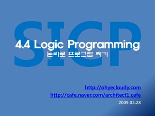 4.4 Logic Programming
     논리로 프로그램 짜기




                   http://ohyecloudy.com
     http://cafe.naver.com/architect1.cafe
                                2009.03.28
 