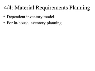 4/4: Material Requirements Planning
• Dependent inventory model
• For in-house inventory planning
 