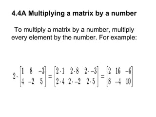 4.4A Multiplying a matrix by a number To multiply a matrix by a number, multiply every element by the number. For example:   