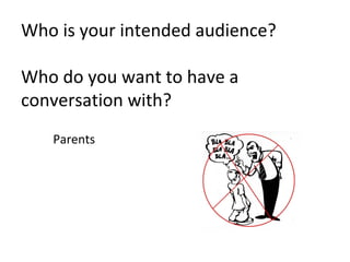 Who is your intended audience?

Who do you want to have a
conversation with?
   Parents
 