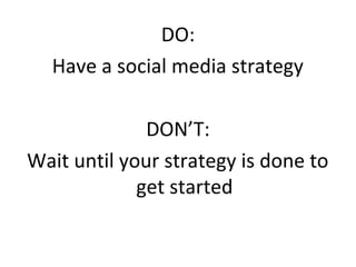 DO:
  Have a social media strategy

              DON’T:
Wait until your strategy is done to
             get started
 