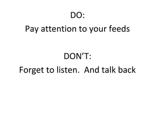 DO:
 Pay attention to your feeds

             DON’T:
Forget to listen. And talk back
 