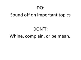 DO:
Sound off on important topics

          DON’T:
Whine, complain, or be mean.
 