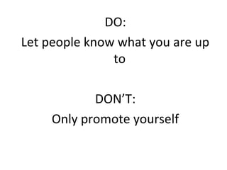 DO:
Let people know what you are up
               to

            DON’T:
     Only promote yourself
 