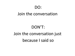 DO:
  Join the conversation

          DON’T:
Join the conversation just
     because I said so
 