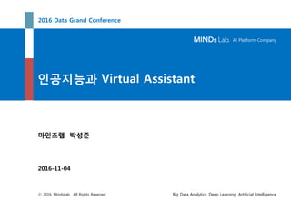 AI Platform Company
Big Data Analytics, Deep Learning, Artificial Intelligenceⓒ 2016, MindsLab. All Rights Reserved
인공지능과 Virtual Assistant
2016-11-04
마인즈랩 박성준
2016 Data Grand Conference
 