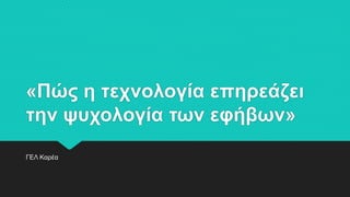 «Πώς η τεχνολογία επηρεάζει
την ψυχολογία των εφήβων»
ΓΕΛ Καρέα
 