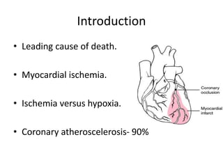 Introduction
• Leading cause of death.
• Myocardial ischemia.
• Ischemia versus hypoxia.
• Coronary atheroscelerosis- 90%
 
