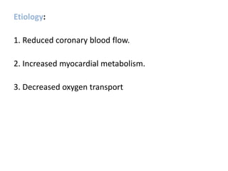Etiology:
1. Reduced coronary blood flow.
2. Increased myocardial metabolism.
3. Decreased oxygen transport
 