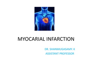 MYOCARIAL INFARCTION
DR. SHANMUGASAMY. K
ASSISTANT PROFESSOR
 