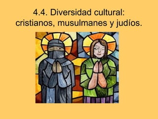 4.4. Diversidad cultural:
cristianos, musulmanes y judíos.
 