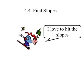 I love to hit the
slopes
4.4 Find Slopes
 