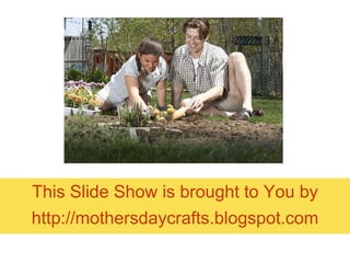 This Slide Show is brought to You by http:// mothersdaycrafts.blogspot.com 