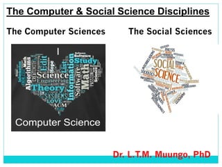 The Computer & Social Science Disciplines
The Computer Sciences The Social Sciences
Dr. L.T.M. Muungo, PhD
 