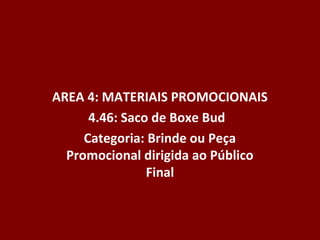 AREA 4: MATERIAIS PROMOCIONAIS
      4.46: Saco de Boxe Bud
     Categoria: Brinde ou Peça
  Promocional dirigida ao Público
                Final
 