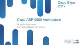 Cisco Expo
                              2012



Cisco ASR 9000 Architecture
Mustafa Bayramov,
Consulting System Engineer.
 