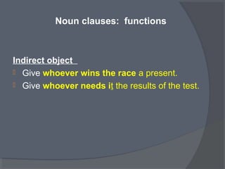Noun clauses: functions
Indirect object
 Give whoever wins the race a present.
 Give whoever needs it the results of the test.
 