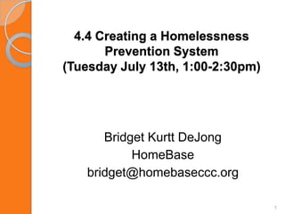 4.4 Creating a Homelessness Prevention System (Tuesday July 13th, 1:00-2:30pm) Bridget Kurtt DeJong  HomeBase bridget@homebaseccc.org 1 