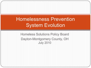 Homeless Solutions Policy Board Dayton-Montgomery County, OHJuly 2010 Homelessness Prevention System Evolution 