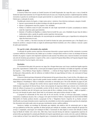 372
             Modelo de gestão
              O Governo Federal teve assento no Comitê Executivo do Comitê Organizador dos Jogos Rio 2007 e criou o Comitê de
      Gestão das Ações Governamentais nos XV Jogos Pan-Americanos de 2007 com a função de promover a implementação das medidas
      necessárias à garantia da coordenação da atuação governamental no cumprimento dos compromissos assumidos pelo Governo
      Federal para a realização do evento.
              Presidido pelo ministro do Esporte, o órgão reunia outros 11 ministros. Cinco diretrizes norteavam a atuação o Comitê:
              • Aprovar o gerenciamento de um plano estratégico de ações do governo para o Pan.
              • Aprovar o planejamento anual dos projetos e das atividades.
              • Analisar os relatórios anuais de ações executadas de cada órgão representado no Comitê, consolidando um relatório
                 anual das respectivas ações governamentais.
              • Submeter à Presidência da República o relatório final do Comitê Pan 2007, com a finalidade de gerar base de dados e
                 conhecimentos sobre a gestão de grandes eventos esportivos internacionais.
              • Implementar medidas de mobilização e de conscientização da sociedade brasileira para a importância da realização dos
                 Jogos Pan-Americanos de 2007.
              Foi criada, também, a Secretaria Executiva do Comitê de Gestão das ações governamentais para o Pan (Sepan) com a
      missão de coordenar a atuação de todos os órgãos da administração federal envolvidos com o Pan e elaborar e executar o plano
      de ações governamentais.

             por que foi criado, reformulado e/ou ampliado
              A realização de grandes eventos esportivos internacionais desenvolve o parque esportivo do País, movimenta a economia
      e promove melhorias na infraestrutura das cidades que os recebem. A atração destes eventos se insere na estratégia do Governo
      brasileiro de projetar o esporte como importante segmento da vida nacional. Nos últimos anos o Governo brasileiro vem tomando
      uma série de iniciativas para promover o esporte no País, como a criação do Programa Bolsa-Atleta, do Programa Segundo Tempo
      e da Lei de Incentivo Fiscal ao Esporte, entre outras.

             resultados
               O investimento feito pelos três governos nos Jogos Pan e Parapan-Americanos 2007 trouxe considerável legado esportivo
      para o País, especialmente à cidade do Rio: a construção do Complexo Esportivo de Deodoro, do Estádio do Engenhão e da Cidade
      dos Esportes – Arena Multiuso, Parque Aquático e Velódromo –, a reforma do Parque Aquático Júlio Delamare e do Complexo
      do Maracanã e Maracanãzinho, além de melhorias no Estádio de Remo da Lagoa Rodrigo de Freitas e da construção do Parque
      Aquático Maria Lenk.
               O Governo Federal participou diretamente do financiamento de boa parte dessas obras. A partir do Pan, o Rio adquiriu uma
      infraestrutura esportiva moderna, capaz de sediar grandes eventos mundiais, sendo este um dos pontos favoráveis à vitória pelos
      Jogos Olímpicos e Paraolímpicos. Todas as instalações construídas ou reformadas para o Pan serão utilizadas nos jogos de 2016.
               A segurança para a realização dos eventos mereceu especial atenção do Governo com investimentos expressivos para
      modernização e capacitação de diversas forças. Assim, nove programas de segurança-cidadã, que contaram com o envolvimento
      direto de milhares de pessoas de 119 comunidades carentes do Rio de Janeiro, foram implantados. O maior deles, o programa
      Guias Cívicos, beneficiou mais de 8 mil jovens, que tiveram aulas de ética e cidadania, turismo e línguas – inglês ou espanhol –,
      em curso com duração de quatro meses. Deste total, 6,5 mil atuaram como guias turísticos durante os Jogos.
               O programa de voluntariado do Pan atraiu mais de 80 mil inscritos. Ao final, 20 mil foram selecionados, receberam
      treinamento e trabalharam durante o Pan e o Parapan. Com apoio do Governo Federal, a Organização não Governamental (ONG)
      Observatório de Favelas produziu durante a preparação do Pan o “Diagnóstico Social e Esportivo de 53 favelas cariocas”,
      identificando as principais demandas sociais e esportivas das comunidades no entorno dos equipamentos esportivos da competição.
      Este documento está sendo usado como um guia para investimentos sociais e políticas públicas.
               Investiu-se, também, em tecnologia da informação para implantar uma moderna rede de comunicação para os Jogos,
      com 550 quilômetros de fibra ótica, aparelhos de última geração para medição de resultados, sistema integrado de operação dos
      serviços e competições, sonorização com instalação de telões e transmissão de vídeo digital no mesmo nível utilizado na última
      Copa do Mundo de Futebol, entre outros itens. Além disso, houve marcante herança de materiais e equipamentos esportivos de
      primeira linha cuja importação foi custeada pelo Ministério do Esporte especialmente para o evento, entre eles a pista do Velódromo,
      a mais moderna no Brasil. Esse material ficou disponível para o treinamento de atletas e o uso em competições de diferentes tipos.
 
