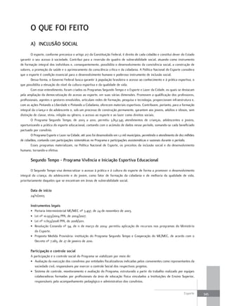 o qUE foI fEIto
       A) INclUsÃo socIAl
        O esporte, conforme preconiza o artigo 217 da Constituição Federal, é direito de cada cidadão e constitui dever do Estado
garantir o seu acesso à sociedade. Contribui para a reversão do quadro de vulnerabilidade social, atuando como instrumento
de formação integral dos indivíduos e, consequentemente, possibilita o desenvolvimento da convivência social, a construção de
valores, a promoção da saúde e o aprimoramento da consciência crítica e da cidadania. A Política Nacional do Esporte considera
que o esporte é condição essencial para o desenvolvimento humano e poderoso instrumento de inclusão social.
        Dessa forma, o Governo Federal busca garantir à população brasileira o acesso ao conhecimento e à prática esportiva, o
que possibilita a elevação do nível da cultura esportiva e da qualidade de vida.
        Com esse entendimento, foram criados os Programas Segundo Tempo e o Esporte e Lazer da Cidade, os quais se destacam
pela ampliação da democratização do acesso ao esporte, em suas várias dimensões. Promovem a qualificação dos professores,
profissionais, agentes e gestores envolvidos, articulam redes de formação, pesquisa e tecnologia, proporcionam infraestrutura e,
com as ações Pintando a Liberdade e Pintando a Cidadania, oferecem materiais esportivos. Contribuem, portanto, para a formação
integral da criança e do adolescente e, sob um processo de construção permanente, garantem aos jovens, adultos e idosos, sem
distinção de classe, etnia, religião ou gênero, o acesso ao esporte e ao lazer como direitos sociais.
        O Programa Segundo Tempo, de 2003 a 2010, permitiu 3.852.345 atendimentos de crianças, adolescentes e jovens,
oportunizando a prática do esporte educacional, contando com o acúmulo de dados nesse período, somando-se cada beneficiado
pactuado por convênio.
        O Programa Esporte e Lazer na Cidade, até 2010 foi desenvolvido em 1,2 mil municípios, permitindo o atendimento de dez milhões
de cidadãos, contando com participações sistemáticas no Programa e participações assistemáticas e sazonais durante o período.
        Esses programas materializam, na Política Nacional de Esporte, os preceitos da inclusão social e do desenvolvimento
humano, tornando-a efetiva.

       segundo tempo - programa Vivência e Iniciação Esportiva Educacional

        O Segundo Tempo visa democratizar o acesso à prática e à cultura do esporte de forma a promover o desenvolvimento
integral da criança, do adolescente e do jovem, como fator de formação da cidadania e de melhoria da qualidade de vida,
prioritariamente daqueles que se encontram em áreas de vulnerabilidade social.

       Data de início
       24/11/2003

       Instrumentos legais
       • Portaria Interministerial ME/MEC nº 3.497, de 24 de novembro de 2003.
       • Lei nº 10.933/2004 PPA, de 2004/2007.
       • Lei nº 11.653/2008 PPA, de 2008/2011.
       • Resolução Conanda nº 94, de 11 de março de 2004: permitiu aplicação de recursos nos programas do Ministério
         do Esporte.
       • Proposta Medida Provisória: instituição do Programa Segundo Tempo e Cooperação do ME/MEC, de acordo com o
         Decreto nº 7.083, de 27 de janeiro de 2010.

       participação e controle social
       A participação e o controle social do Programa se viabilizam por meio de:
       • Avaliação da execução dos convênios por entidades fiscalizadoras indicadas pelos convenentes como representantes da
          sociedade civil, responsáveis por exercer o controle Social dos respectivos projetos.
       • Sistema de controle, monitoramento e avaliação do Programa, estruturado a partir do trabalho realizado por equipes
          colaboradoras formadas por profissionais da área de educação física vinculados a Instituições de Ensino Superior,
          responsáveis pelo acompanhamento pedagógico e administrativo dos convênios.


                                                                                                                              Esporte    345
 