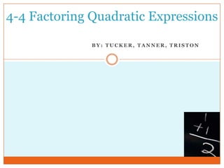 4-4 Factoring Quadratic Expressions

              BY: TUCKER, TANNER, TRISTON
 