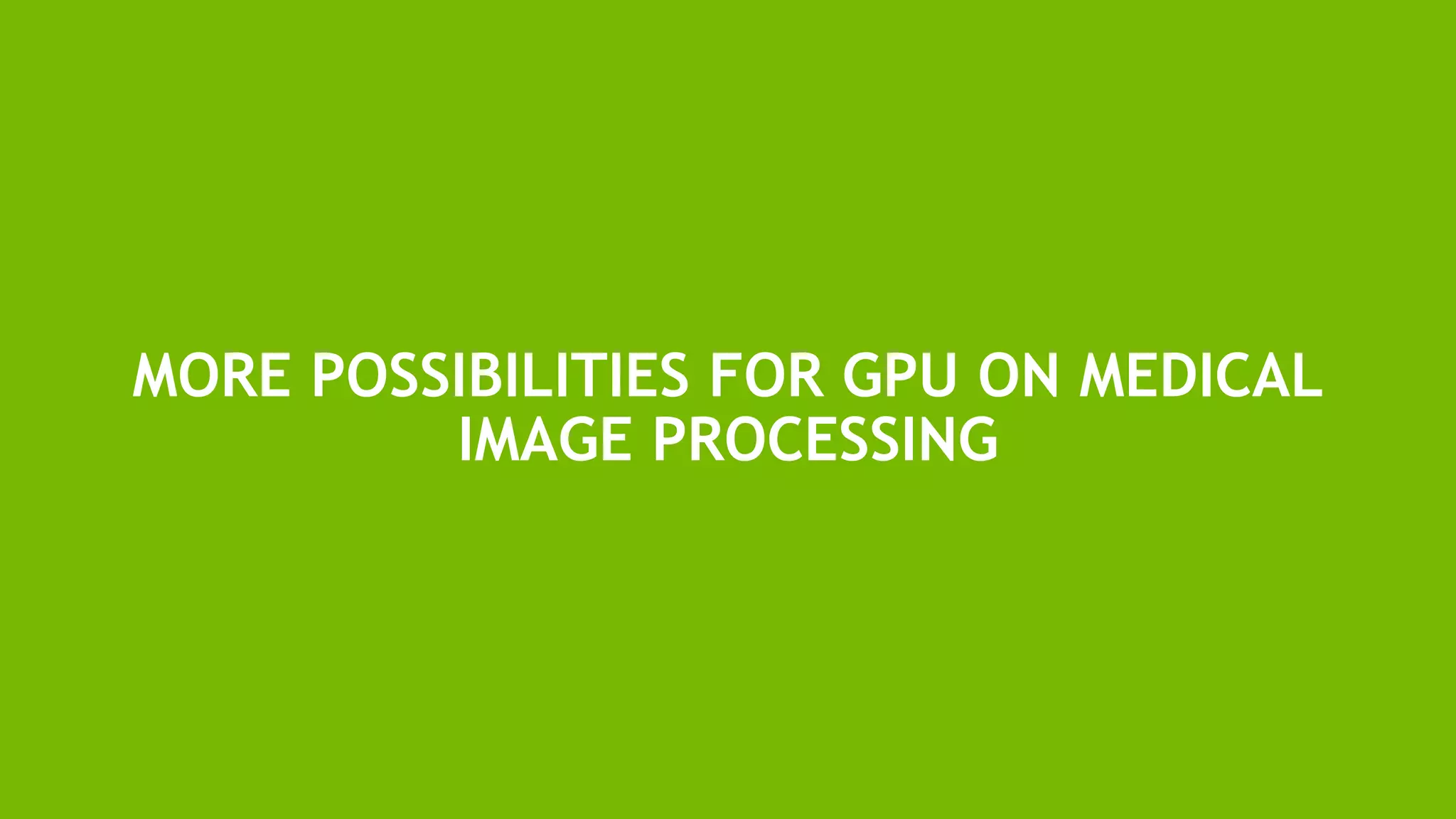 33
MORE POSSIBILITIES FOR GPU ON MEDICAL
IMAGE PROCESSING
 