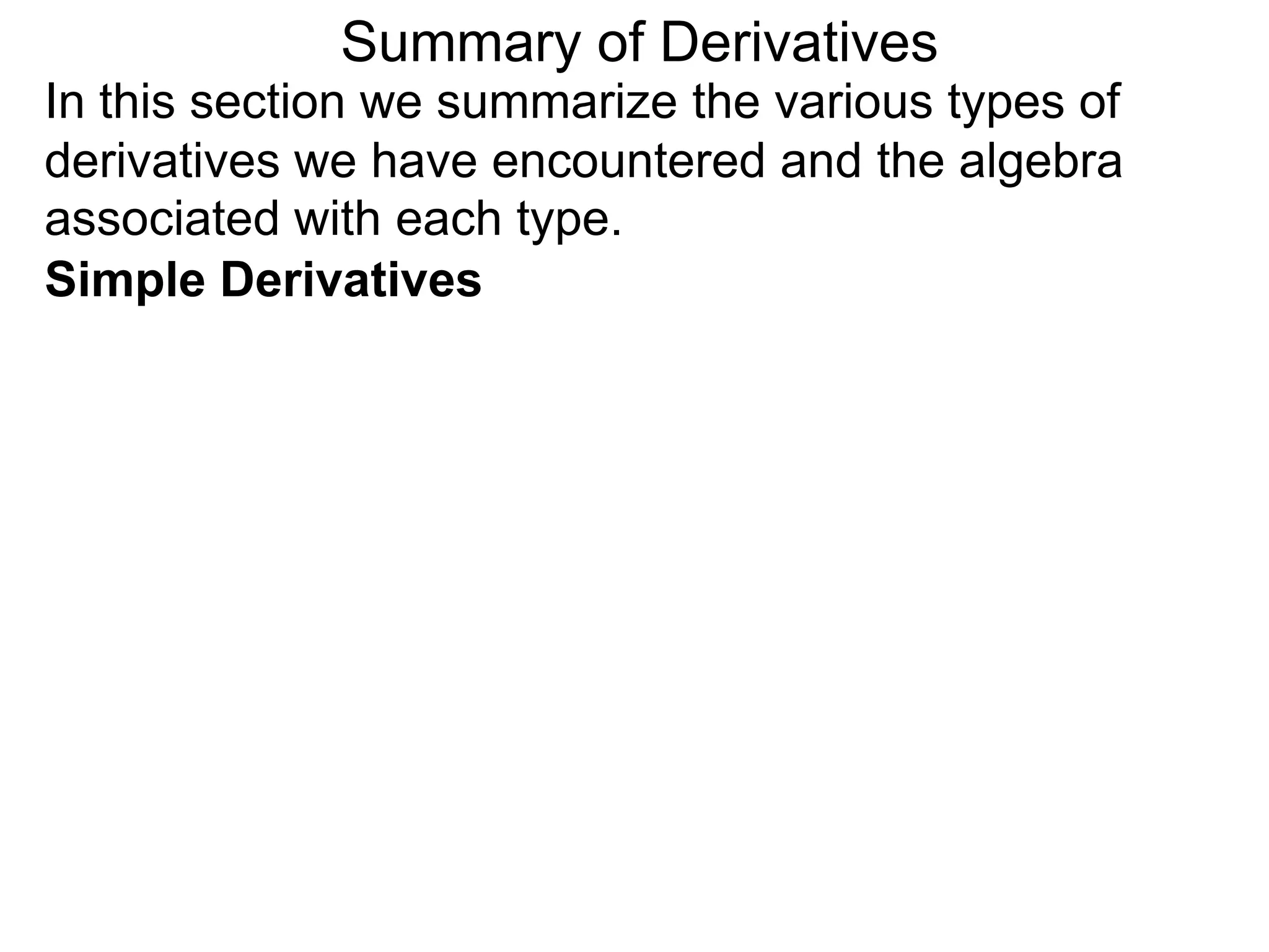 Summary of Derivatives
In this section we summarize the various types of
derivatives we have encountered and the algebra
associated with each type.
Simple Derivatives
 