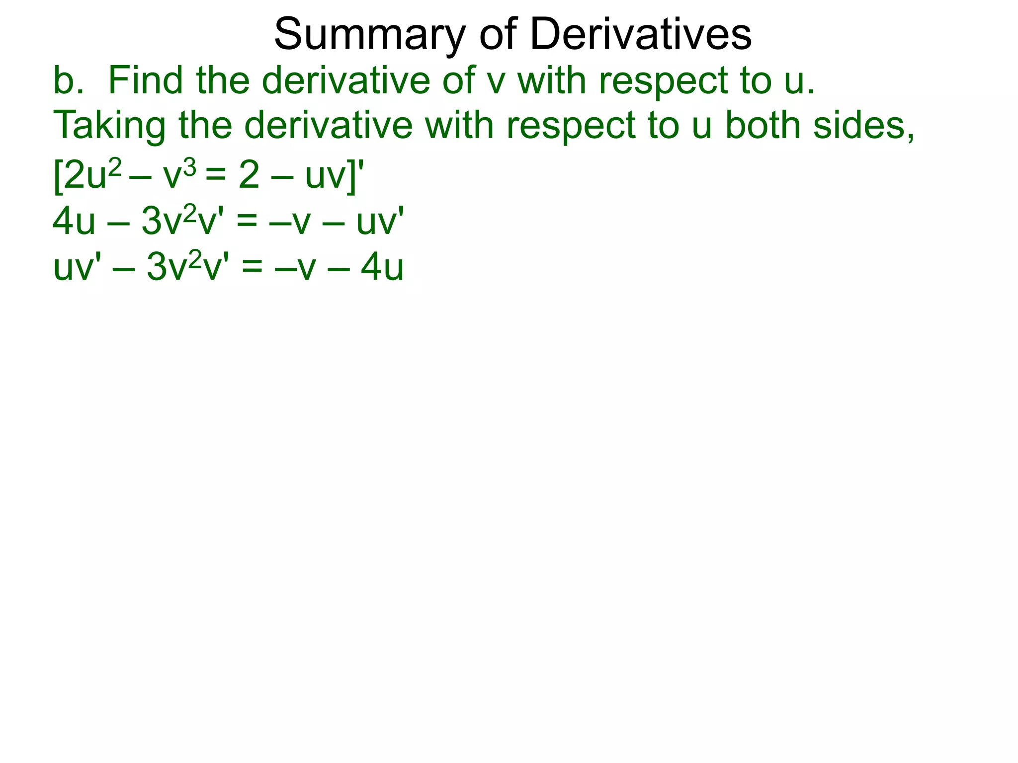 Summary of Derivatives
b. Find the derivative of v with respect to u.
Taking the derivative with respect to u both sides,
[2u2 – v3 = 2 – uv]'
4u – 3v2v' = –v – uv'
uv' – 3v2v' = –v – 4u
 