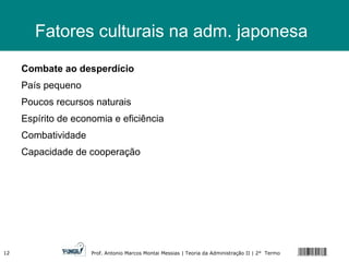 Fatores culturais na adm. japonesa Combate ao desperdício  País pequeno Poucos recursos naturais Espírito de economia e eficiência Combatividade Capacidade de cooperação 