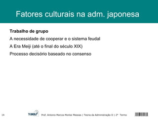 Fatores culturais na adm. japonesa Trabalho de grupo A necessidade de cooperar e o sistema feudal A Era Meiji (até o final do século XIX) Processo decisório baseado no consenso 