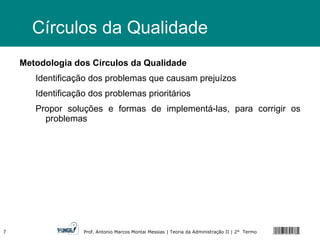 Metodologia dos Círculos da Qualidade Identificação dos problemas que causam prejuízos Identificação dos problemas prioritários Propor soluções e formas de implementá-las, para corrigir os problemas Círculos da Qualidade 
