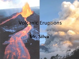 Volcanic Eruptions

    Mr. Silva
 