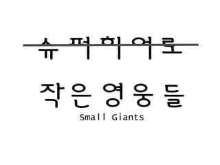 슈퍼히어로
작은영웅들
Small Giants
 