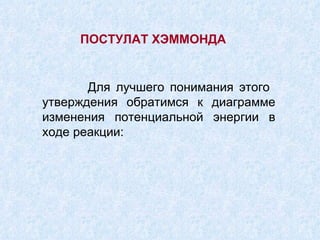 ПОСТУЛАТ ХЭММОНДА Для лучшего понимания этого  утверждения обратимся к диаграмме изменения потенциальной энергии в ходе реакции: 