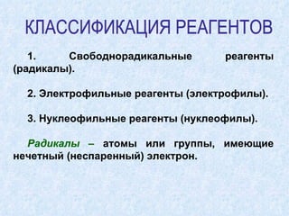 1. Свободнорадикальные реагенты (радикалы). 2. Электрофильные реагенты (электрофилы). 3. Нуклеофильные реагенты (нуклеофилы). Радикалы –  атомы или группы, имеющие нечетный (неспаренный) электрон. КЛАССИФИКАЦИЯ РЕАГЕНТОВ 