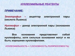 ПРИМЕЧАНИЕ: Электрофил –  акцептор электронной пары (кислота Льюиса) Нуклеофил –  донор электронной пары (основание Льюиса) Все основания представляют собой нуклеофилы, хотя сильные основания могут и не быть хорошими нуклеофилами. НУКЛЕОФИЛЬНОСТЬ =  f  (ОСНОВНОСТЬ,ПОЛЯРИЗУЕМОСТЬ) НУКЛЕОФИЛЬНЫЕ РЕАГЕНТЫ 