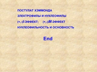 End ПОСТУЛАТ ХЭММОНДА ЗЛЕКТРОФИЛЫ И НУКЛЕОФИЛЫ (+,-) I -ЭФФЕКТ;  (+,-) М -ЭФФЕКТ НУКЛЕОФИЛЬНОСТЬ И ОСНОВНОСТЬ 