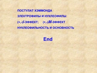 ПОСТУЛАТ ХЭММОНДА
ЗЛЕКТРОФИЛЫ И НУКЛЕОФИЛЫ

(+,-)I-ЭФФЕКТ;   (+,-)М-ЭФФЕКТ
НУКЛЕОФИЛЬНОСТЬ И ОСНОВНОСТЬ



                 End
 