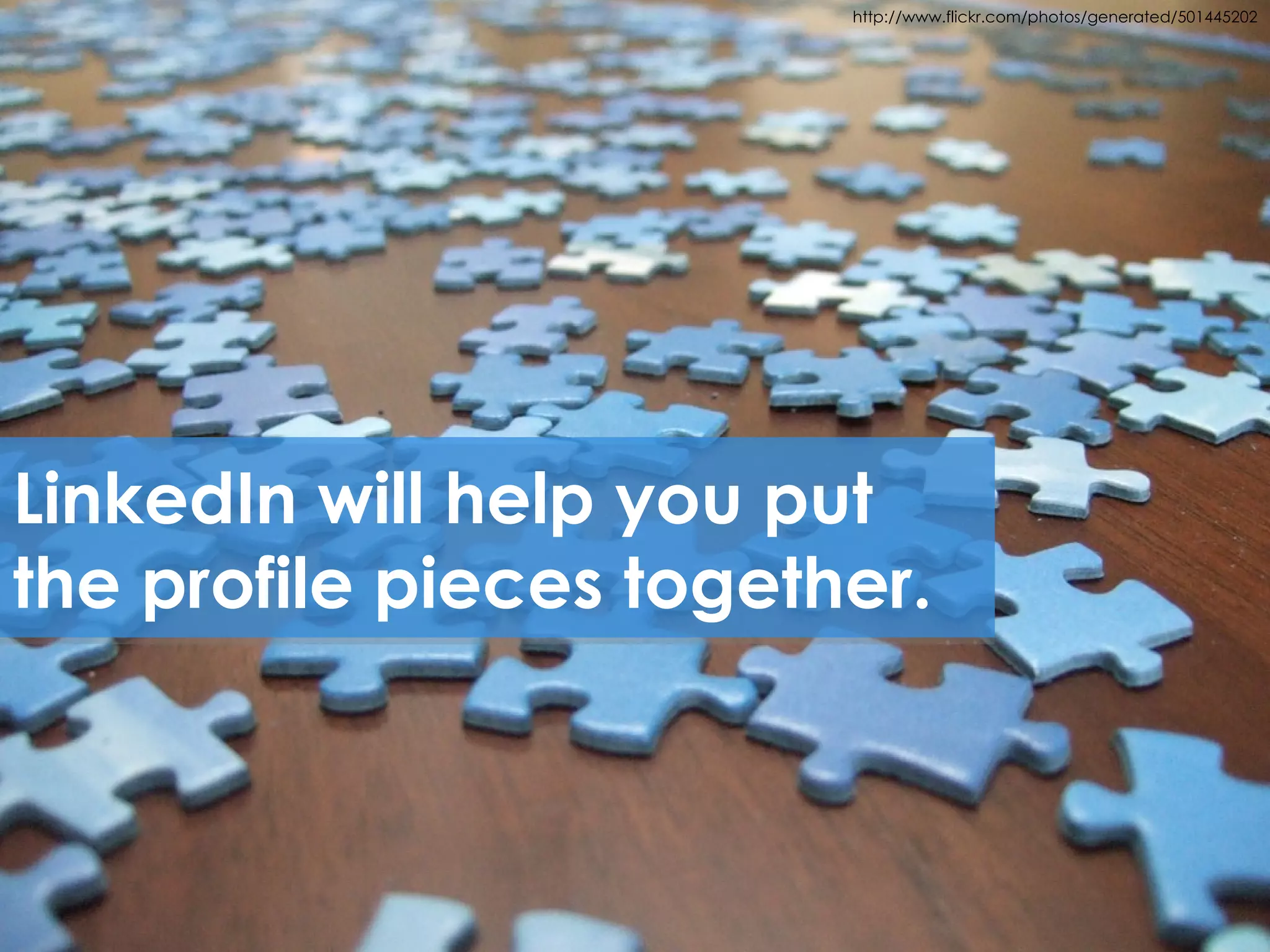 http://www.flickr.com/photos/generated/501445202




LinkedIn will help you put
the profile pieces together.
 