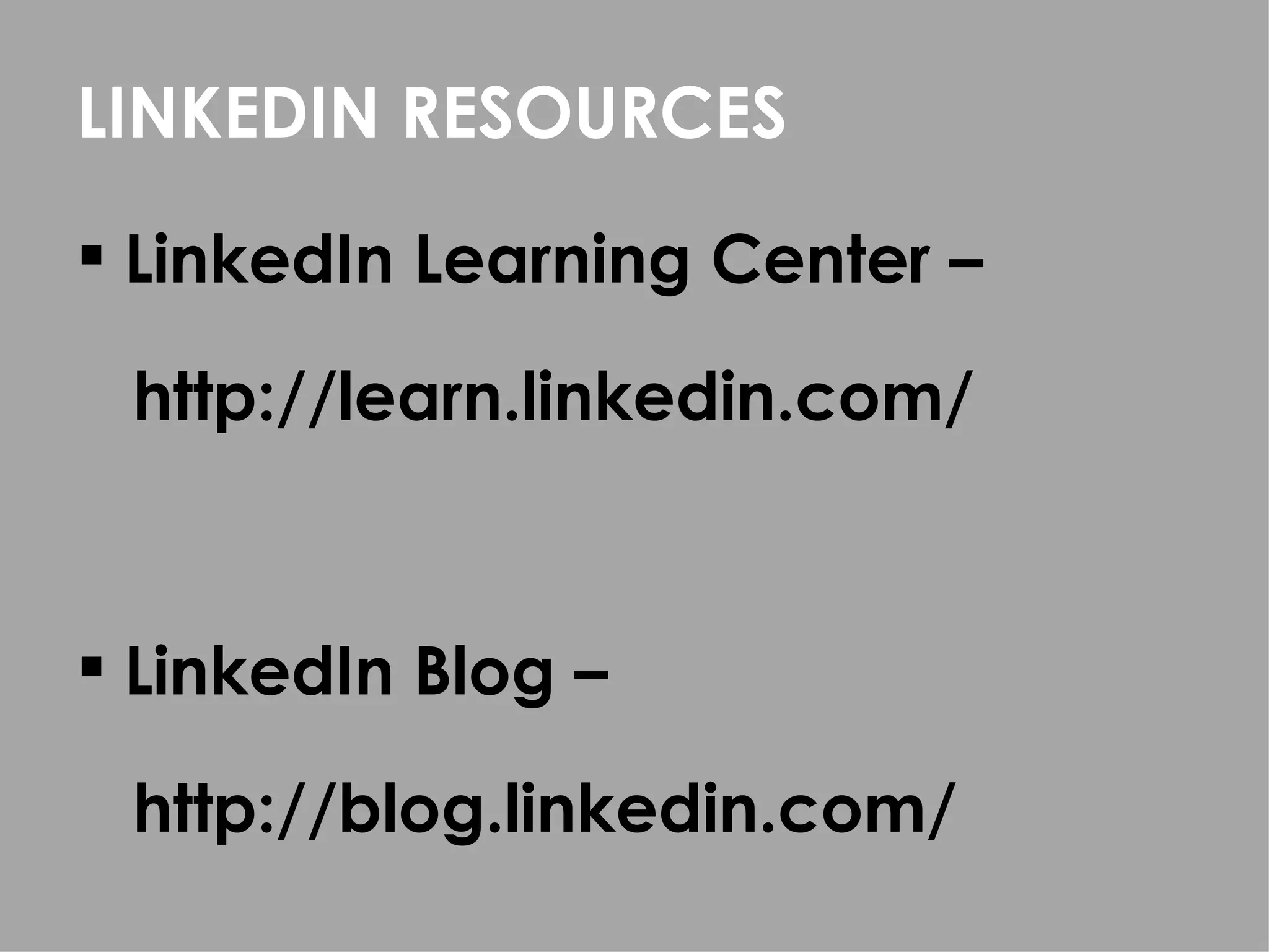 LINKEDIN RESOURCES

 LinkedIn Learning Center –

 http://learn.linkedin.com/



 LinkedIn Blog –

 http://blog.linkedin.com/
 