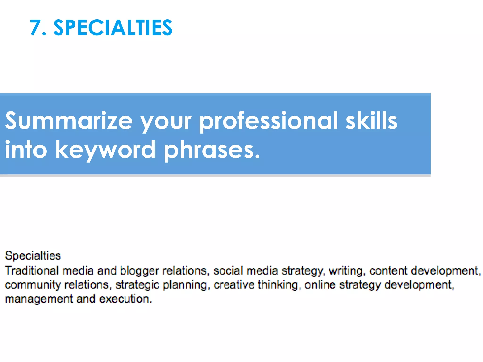 7. SPECIALTIES



Summarize your professional skills
into keyword phrases.
 