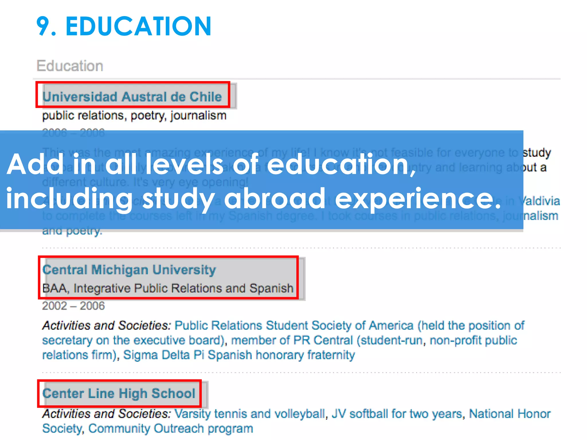 9. EDUCATION




Add in all levels of education,
including study abroad experience.
 