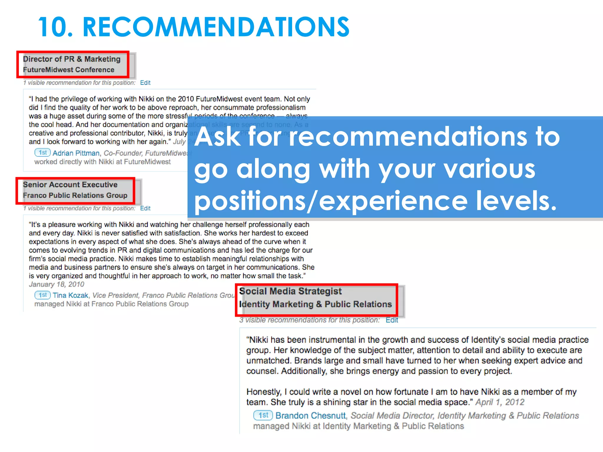 10. RECOMMENDATIONS



         Ask for recommendations to
         go along with your various
         positions/experience levels.
 