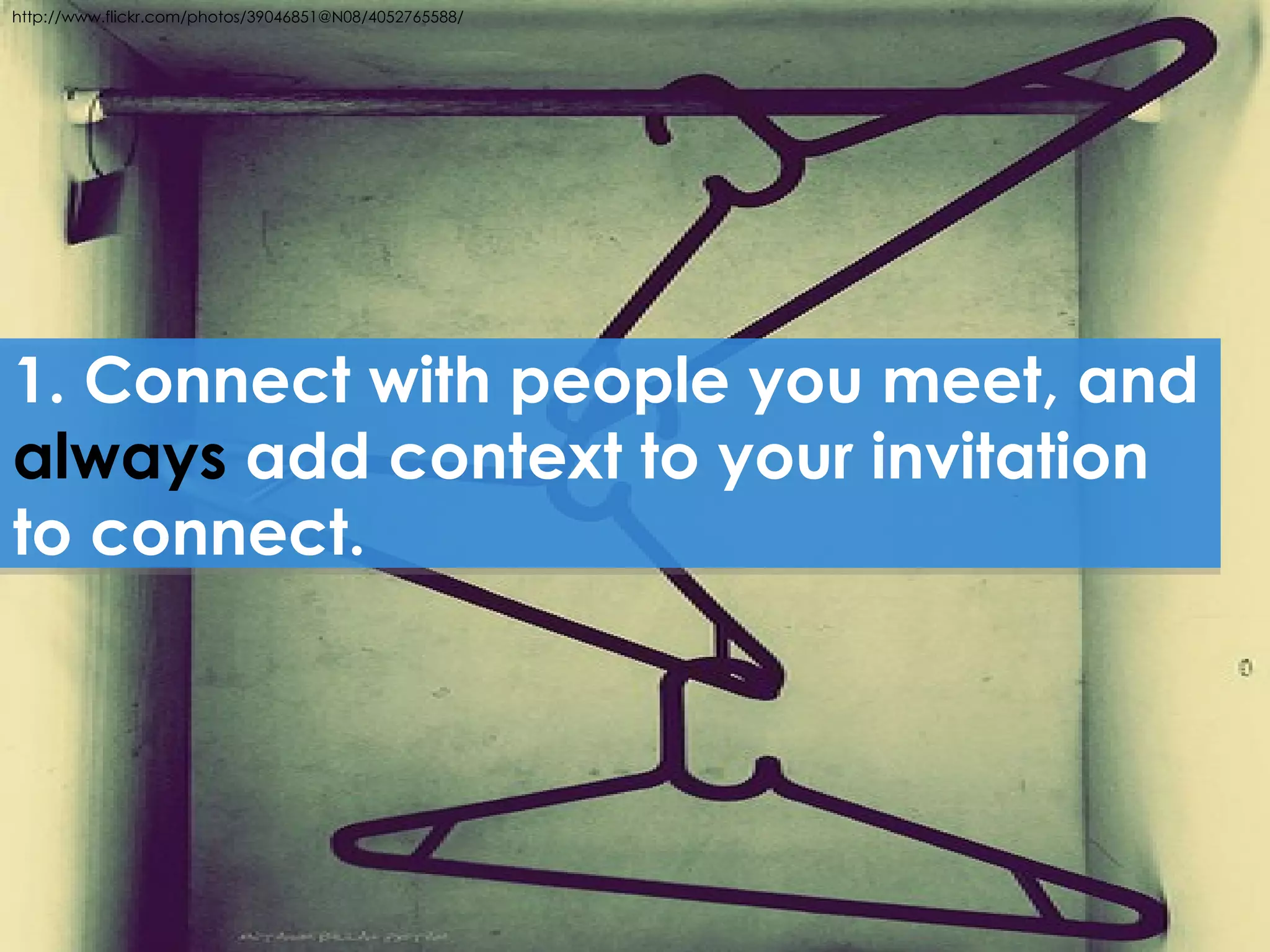 http://www.flickr.com/photos/39046851@N08/4052765588/




1. Connect with people you meet, and
always add context to your invitation
to connect.
 