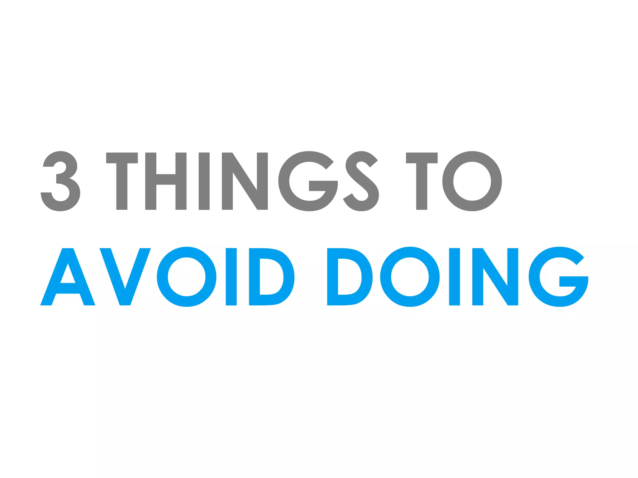 3 THINGS TO
AVOID DOING
 