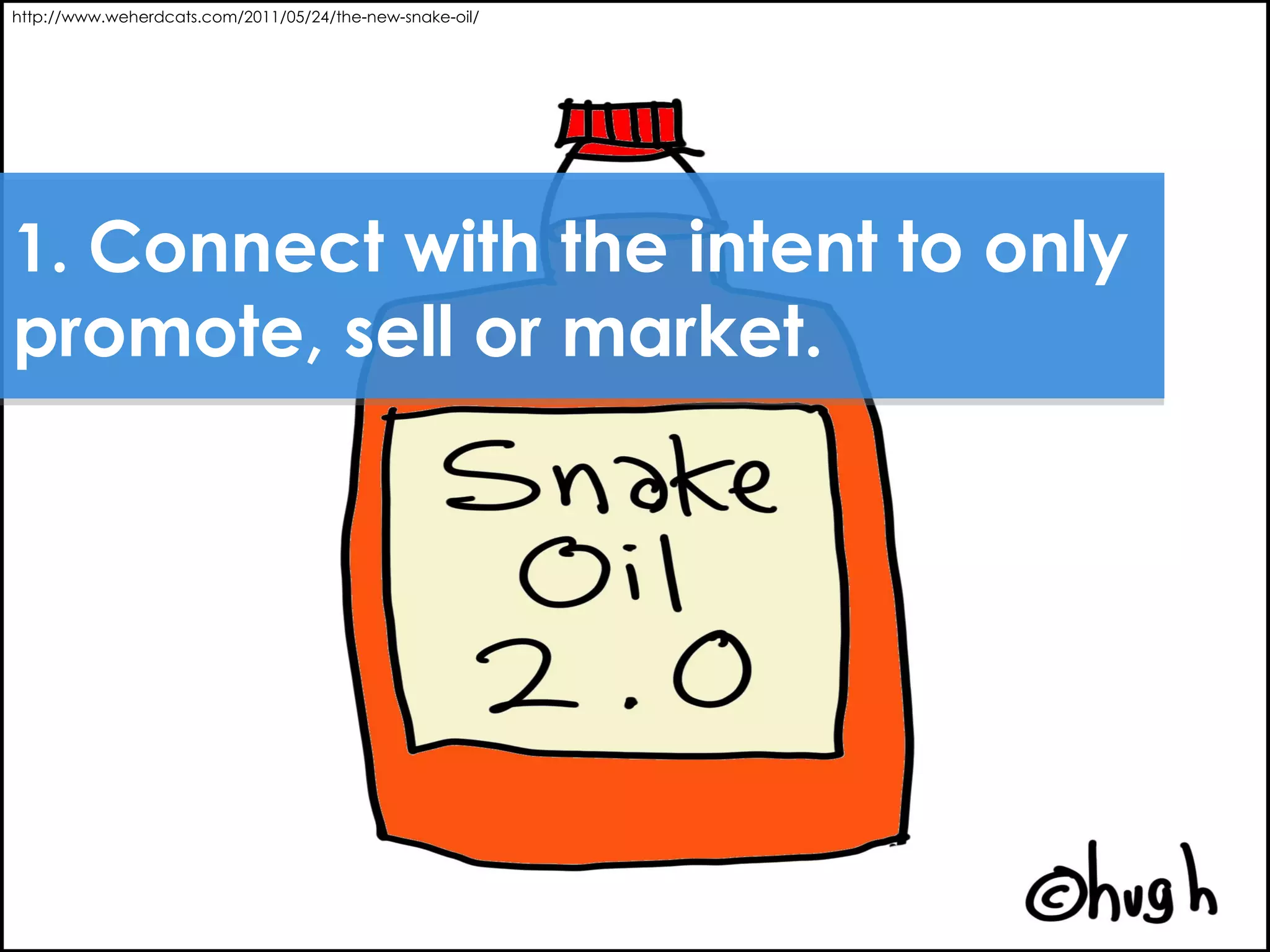 http://www.weherdcats.com/2011/05/24/the-new-snake-oil/




1. Connect with the intent to only
promote, sell or market.
 