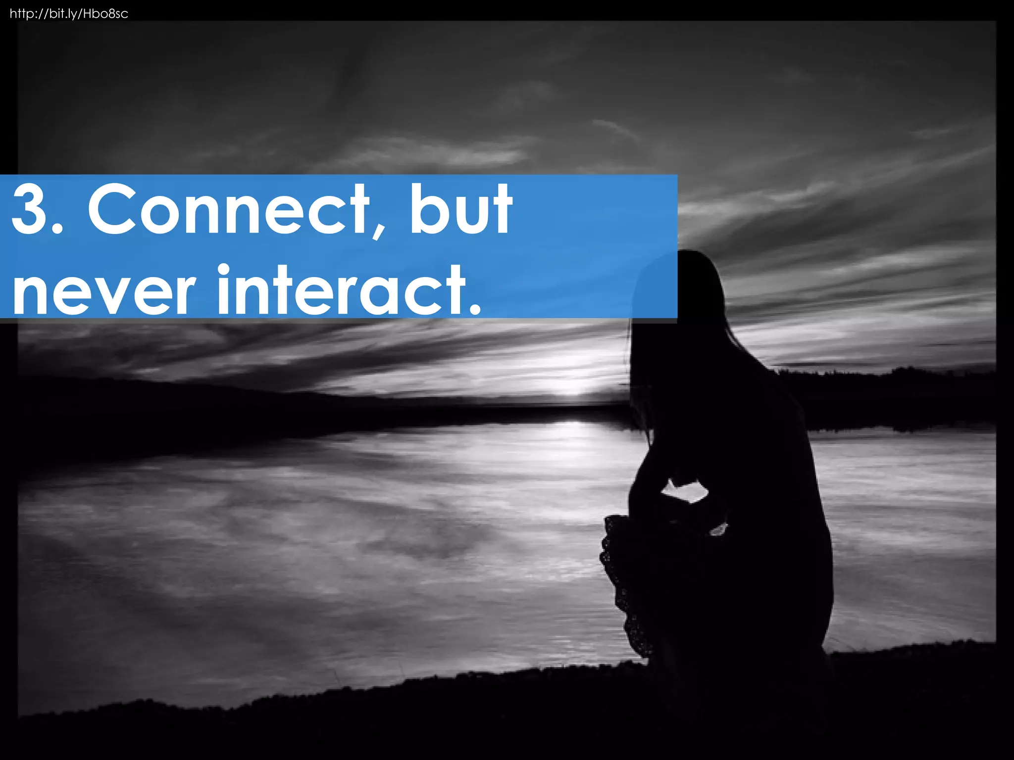 http://bit.ly/Hbo8sc




3. Connect, but
never interact.
 
